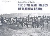 IN THE WAKE OF BATTLE THE CIVIL WAR IMAGES OF MATHEW BRADY